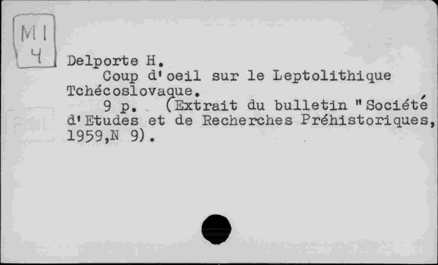 ﻿Delporte H.
Coup d’oeil sur le Leptolithique Tchécoslovaque,	,
9 p. (Extrait du bulletin "Société d’Etudes et de Recherches Préhistoriques, 1959,N 9).